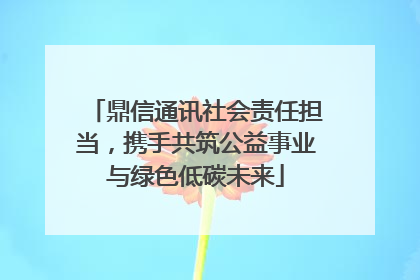 鼎信通讯社会责任担当，携手共筑公益事业与绿色低碳未来