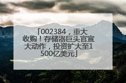 002384，重大收购！存储器巨头官宣大动作，投资扩大至1500亿美元