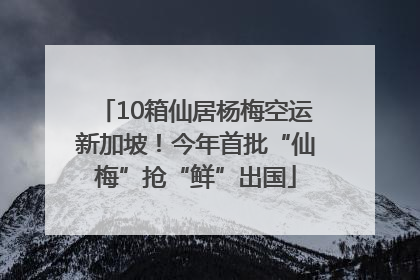 10箱仙居杨梅空运新加坡！今年首批“仙梅”抢“鲜”出国