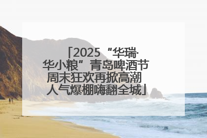 2025“华瑞·华小粮”青岛啤酒节周末狂欢再掀高潮 人气爆棚嗨翻全城