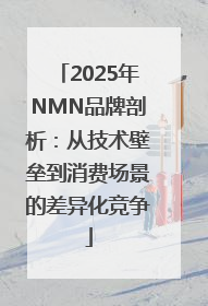 2025年NMN品牌剖析：从技术壁垒到消费场景的差异化竞争