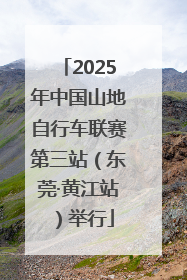 2025年中国山地自行车联赛第三站（东莞·黄江站）举行