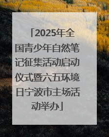 2025年全国青少年自然笔记征集活动启动仪式暨六五环境日宁波市主场活动举办