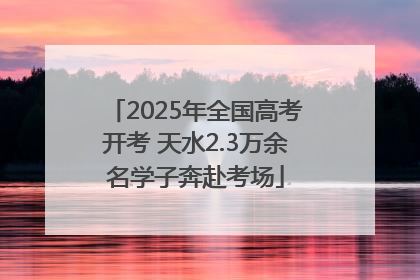 2025年全国高考开考 天水2.3万余名学子奔赴考场