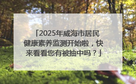 2025年威海市居民健康素养监测开始啦，快来看看您有被抽中吗？