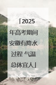 2025年高考期间安徽有降水过程 气温总体宜人