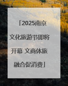 2025南京文化旅游节即将开幕 文商体旅融合促消费
