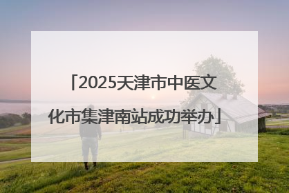 2025天津市中医文化市集津南站成功举办