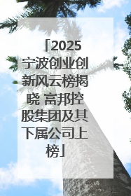 2025宁波创业创新风云榜揭晓 富邦控股集团及其下属公司上榜