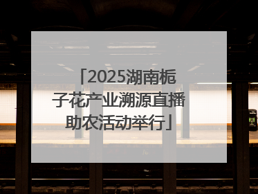 2025湖南栀子花产业溯源直播助农活动举行