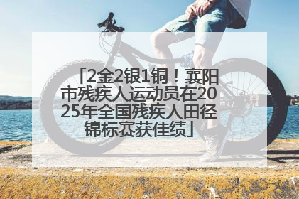 2金2银1铜！襄阳市残疾人运动员在2025年全国残疾人田径锦标赛获佳绩