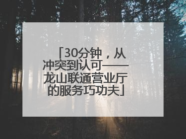 30分钟，从冲突到认可——龙山联通营业厅的服务巧功夫