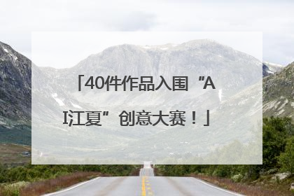 40件作品入围“AI江夏”创意大赛！