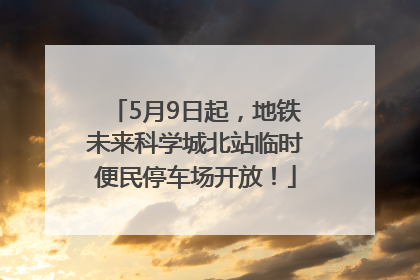 5月9日起，地铁未来科学城北站临时便民停车场开放！
