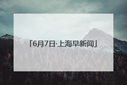 6月7日·上海早新闻