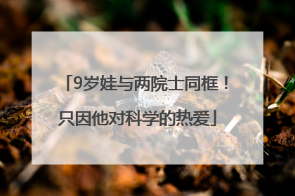 9岁娃与两院士同框！只因他对科学的热爱
