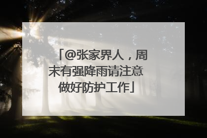 @张家界人，周末有强降雨请注意做好防护工作