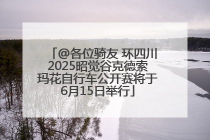 @各位骑友 环四川2025昭觉谷克德索玛花自行车公开赛将于6月15日举行