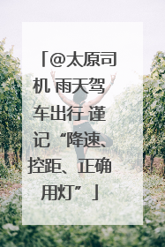 @太原司机 雨天驾车出行 谨记“降速、控距、正确用灯”