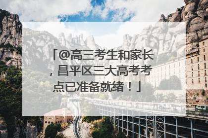 @高三考生和家长，昌平区三大高考考点已准备就绪！