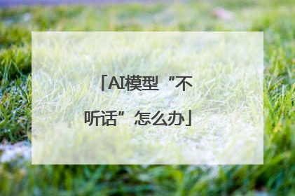 AI模型“不听话”怎么办