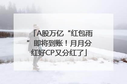 A股万亿“红包雨”即将到账！月月分红好CP又分红了
