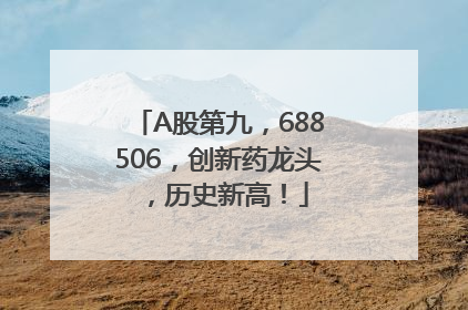 A股第九，688506，创新药龙头，历史新高！