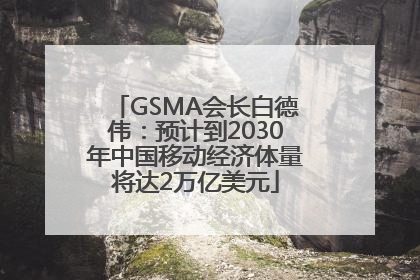GSMA会长白德伟：预计到2030年中国移动经济体量将达2万亿美元