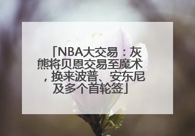 NBA大交易：灰熊将贝恩交易至魔术，换来波普、安东尼及多个首轮签